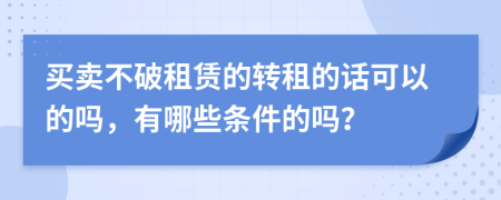 買賣不破租賃的轉(zhuǎn)租的話可以的嗎，有哪些條件的嗎？