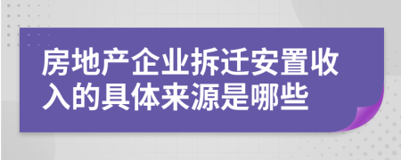 房地產(chǎn)企業(yè)拆遷安置收入的具體來源是哪些