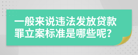一般來(lái)說(shuō)違法發(fā)放貸款罪立案標(biāo)準(zhǔn)是哪些呢？