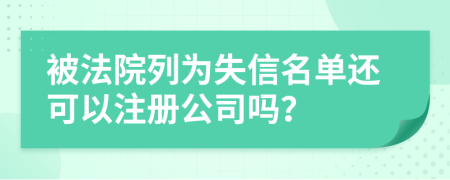 被法院列為失信名單還可以注冊公司嗎？