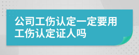 公司工傷認(rèn)定一定要用工傷認(rèn)定證人嗎