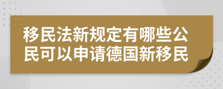 移民法新規(guī)定有哪些公民可以申請德國新移民