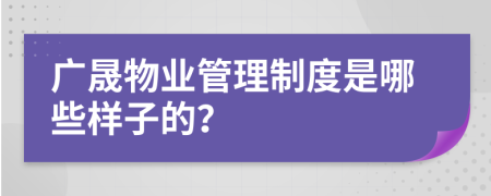 廣晟物業(yè)管理制度是哪些樣子的？