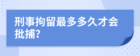 刑事拘留最多多久才會(huì)批捕？