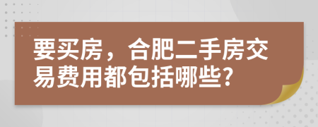 要買房，合肥二手房交易費用都包括哪些?