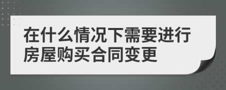 在什么情況下需要進(jìn)行房屋購買合同變更