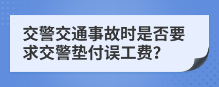 交警交通事故時是否要求交警墊付誤工費？