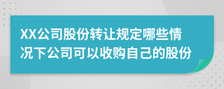 XX公司股份轉(zhuǎn)讓規(guī)定哪些情況下公司可以收購自己的股份