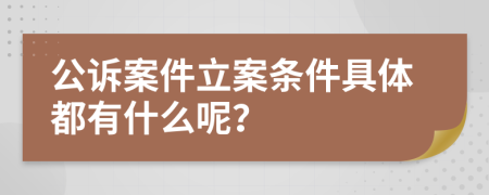 公訴案件立案條件具體都有什么呢？