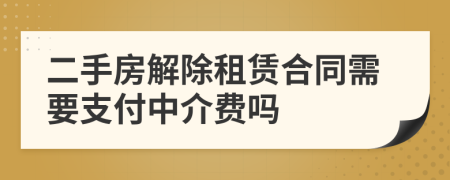 二手房解除租賃合同需要支付中介費嗎