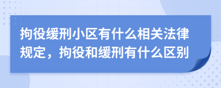 拘役緩刑小區(qū)有什么相關(guān)法律規(guī)定，拘役和緩刑有什么區(qū)別
