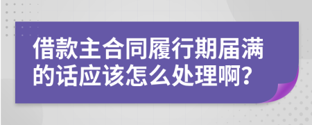 借款主合同履行期屆滿的話應(yīng)該怎么處理??？
