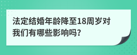 法定結(jié)婚年齡降至18周歲對我們有哪些影響嗎？