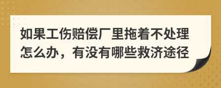 如果工傷賠償廠里拖著不處理怎么辦，有沒有哪些救濟(jì)途徑