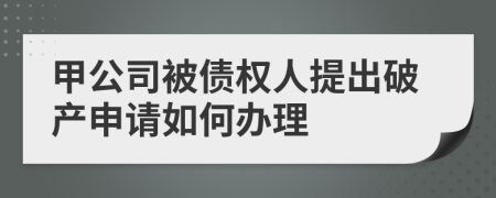 甲公司被債權(quán)人提出破產(chǎn)申請如何辦理