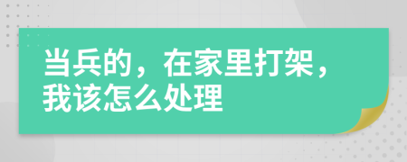 當(dāng)兵的，在家里打架，我該怎么處理