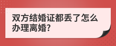 雙方結(jié)婚證都丟了怎么辦理離婚?