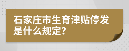 石家莊市生育津貼停發(fā)是什么規(guī)定？