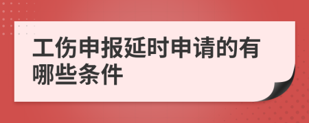 工傷申報延時申請的有哪些條件