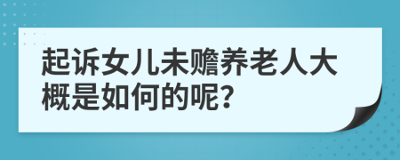 起訴女兒未贍養(yǎng)老人大概是如何的呢？