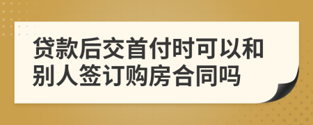 貸款后交首付時可以和別人簽訂購房合同嗎