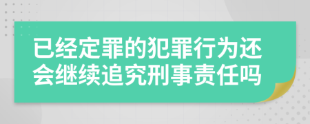 已經(jīng)定罪的犯罪行為還會(huì)繼續(xù)追究刑事責(zé)任嗎
