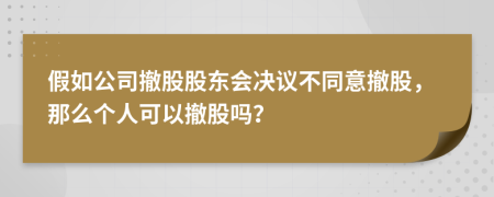 假如公司撤股股東會決議不同意撤股，那么個(gè)人可以撤股嗎？