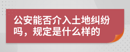 公安能否介入土地糾紛嗎，規(guī)定是什么樣的
