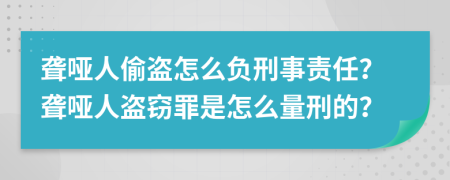 聾啞人偷盜怎么負(fù)刑事責(zé)任？聾啞人盜竊罪是怎么量刑的？
