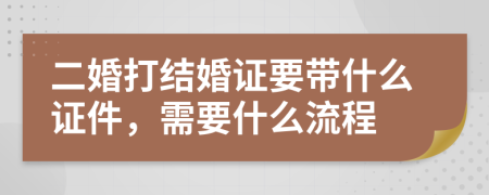 二婚打結婚證要帶什么證件，需要什么流程