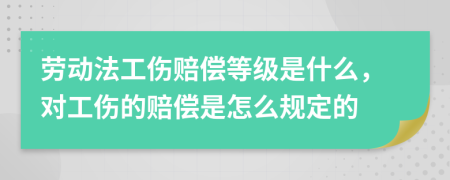 勞動(dòng)法工傷賠償?shù)燃?jí)是什么，對(duì)工傷的賠償是怎么規(guī)定的