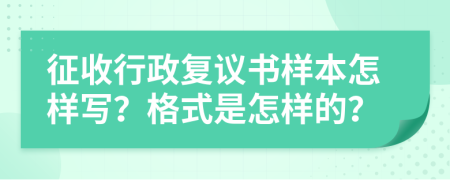 征收行政復議書樣本怎樣寫？格式是怎樣的？
