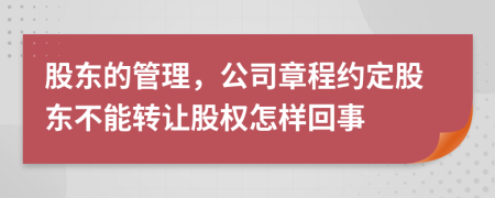 股東的管理，公司章程約定股東不能轉(zhuǎn)讓股權(quán)怎樣回事