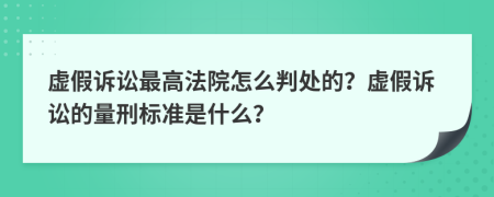 虛假訴訟最高法院怎么判處的？虛假訴訟的量刑標(biāo)準(zhǔn)是什么？