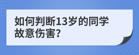 如何判斷13歲的同學(xué)故意傷害？