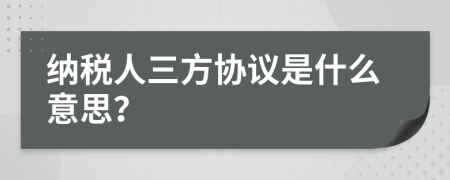 納稅人三方協(xié)議是什么意思？