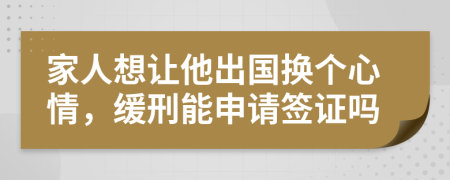 家人想讓他出國換個心情，緩刑能申請簽證嗎
