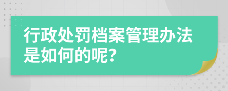 行政處罰檔案管理辦法是如何的呢？