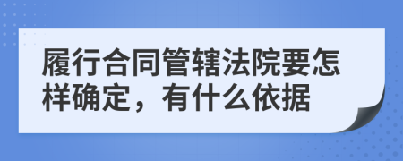 履行合同管轄法院要怎樣確定，有什么依據(jù)