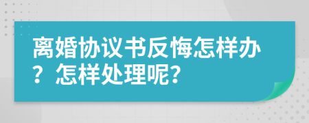 離婚協(xié)議書反悔怎樣辦？怎樣處理呢？