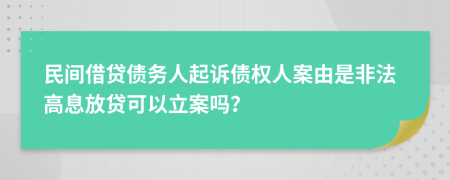 民間借貸債務(wù)人起訴債權(quán)人案由是非法高息放貸可以立案嗎？