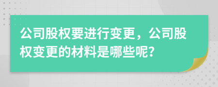 公司股權(quán)要進(jìn)行變更，公司股權(quán)變更的材料是哪些呢？
