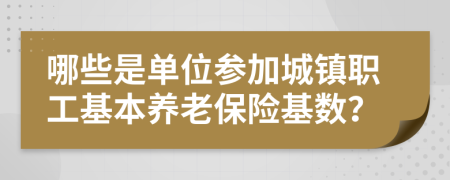 哪些是單位參加城鎮(zhèn)職工基本養(yǎng)老保險基數(shù)？