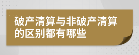 破產(chǎn)清算與非破產(chǎn)清算的區(qū)別都有哪些