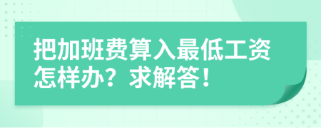 把加班費(fèi)算入最低工資怎樣辦？求解答！