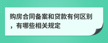 購房合同備案和貸款有何區(qū)別，有哪些相關(guān)規(guī)定