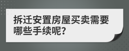 拆遷安置房屋買(mǎi)賣(mài)需要哪些手續(xù)呢？