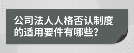 公司法人人格否認制度的適用要件有哪些？