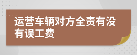 運(yùn)營車輛對(duì)方全責(zé)有沒有誤工費(fèi)