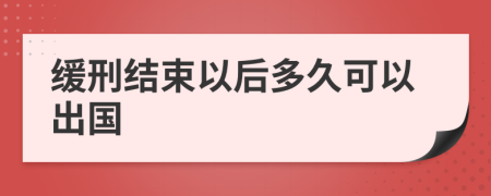 緩刑結(jié)束以后多久可以出國(guó)